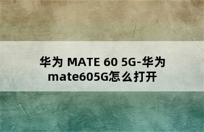 华为 MATE 60 5G-华为mate605G怎么打开